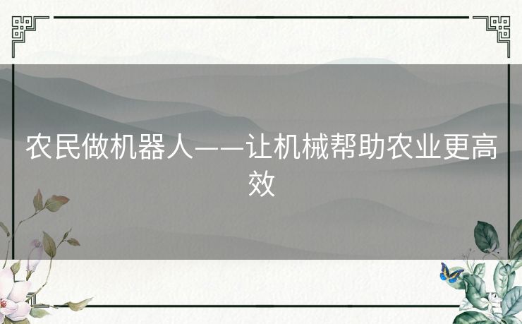农民做机器人——让机械帮助农业更高效 农民做机器人——让机械帮助农业更高效