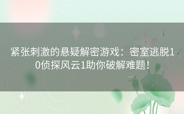 紧张刺激的悬疑解密游戏:密室逃脱10侦探风云1助你破解难题! 紧张刺激的悬疑解密游戏:密室逃脱10侦探风云1助你破解难题!