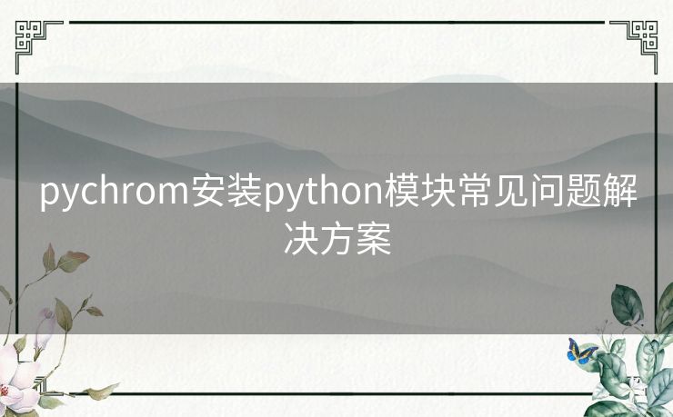 pychrom安装python模块常见问题解决方案