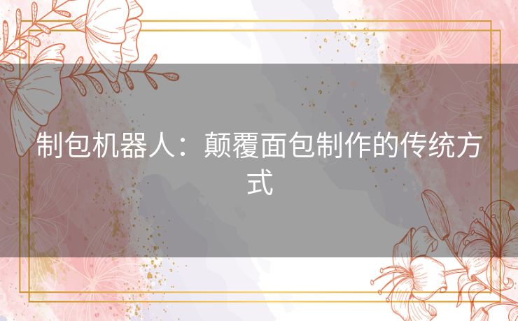 制包机器人：颠覆面包制作的传统方式