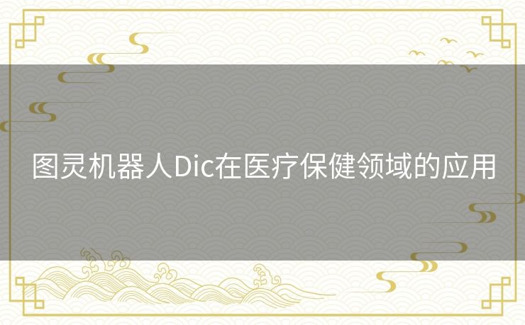 图灵机器人Dic在医疗保健领域的应用 图灵机器人Dic在医疗保健领域的应用