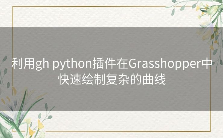 利用gh python插件在Grasshopper中快速绘制复杂的曲线 利用gh python插件在Grasshopper中快速绘制复杂的曲线