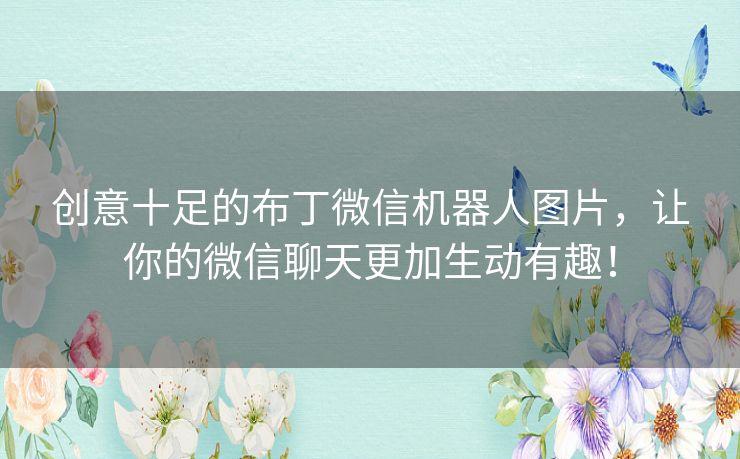 创意十足的布丁微信机器人图片,让你的微信聊天更加生动有趣! 创意十足的布丁微信机器人图片,让你的微信聊天更加生动有趣!