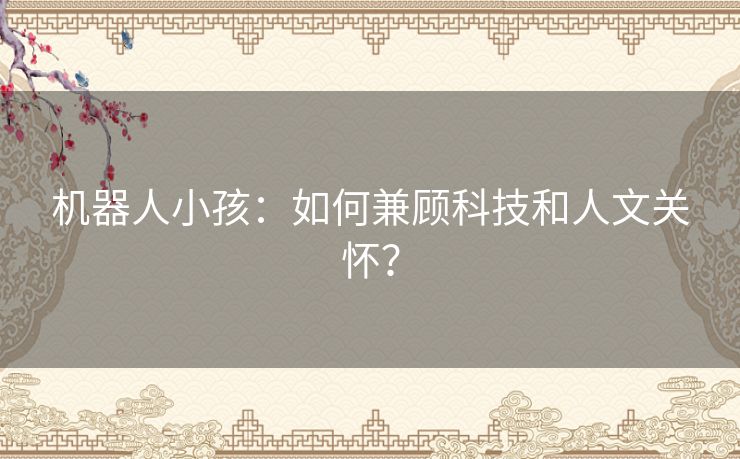 机器人小孩:如何兼顾科技和人文关怀? 机器人小孩:如何兼顾科技和人文关怀?