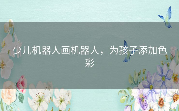 少儿机器人画机器人,为孩子添加色彩 少儿机器人画机器人,为孩子添加色彩