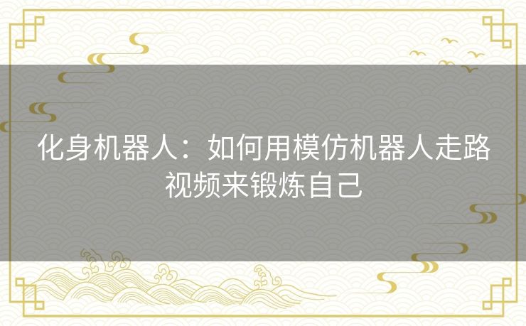 化身机器人:如何用模仿机器人走路视频来锻炼自己 化身机器人:如何用模仿机器人走路视频来锻炼自己