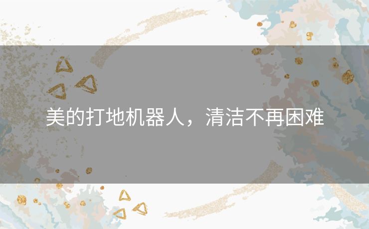 美的打地机器人,清洁不再困难 美的打地机器人,清洁不再困难