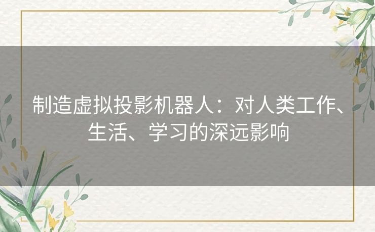 制造虚拟投影机器人:对人类工作、生活、学习的深远影响 制造虚拟投影机器人:对人类工作、生活、学习的深远影响