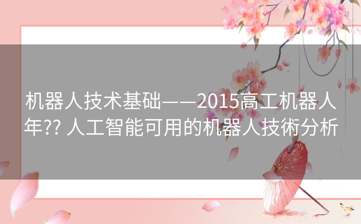 机器人技术基础——2015高工机器人年?? 人工智能可用的机器人技術分析