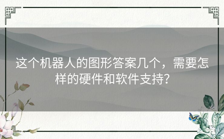 这个机器人的图形答案几个,需要怎样的硬件和软件支持? 这个机器人的图形答案几个,需要怎样的硬件和软件支持?