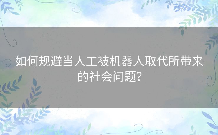 如何规避当人工被机器人取代所带来的社会问题？