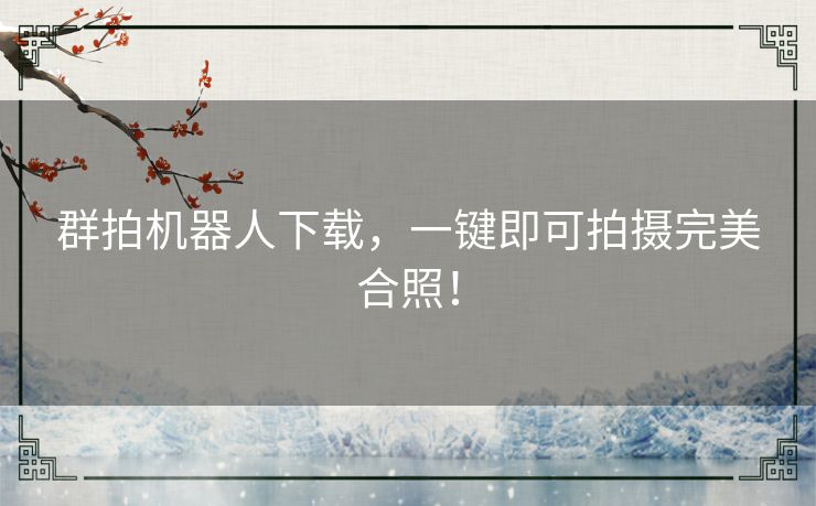 群拍机器人下载,一键即可拍摄完美合照! 群拍机器人下载,一键即可拍摄完美合照!