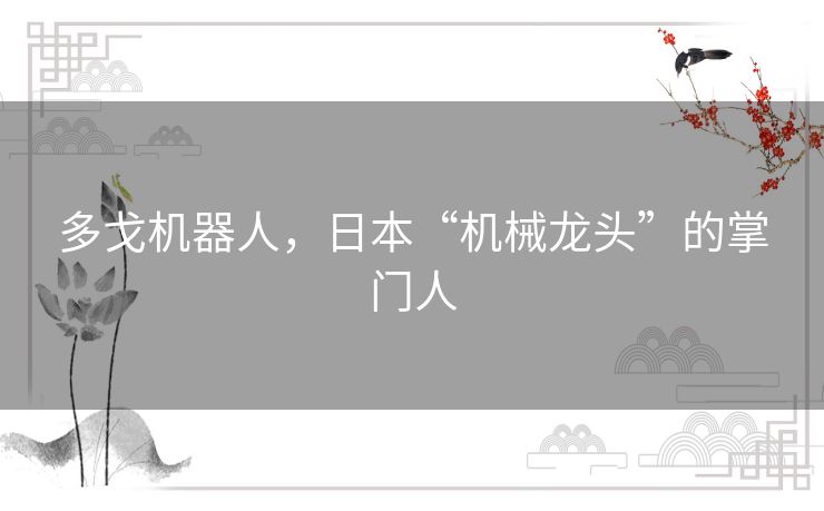 多戈机器人,日本“机械龙头”的掌门人 多戈机器人,日本“机械龙头”的掌门人
