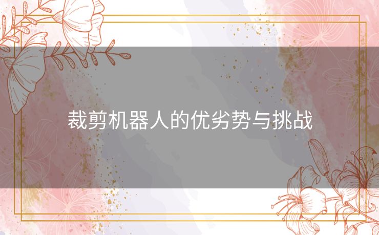 裁剪机器人的优劣势与挑战 裁剪机器人的优劣势与挑战