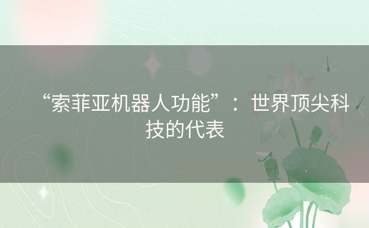 “索菲亚机器人功能”:世界顶尖科技的代表 “索菲亚机器人功能”:世界顶尖科技的代表