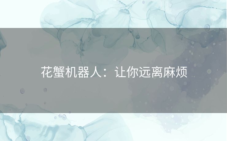 花蟹机器人:让你远离麻烦 花蟹机器人:让你远离麻烦