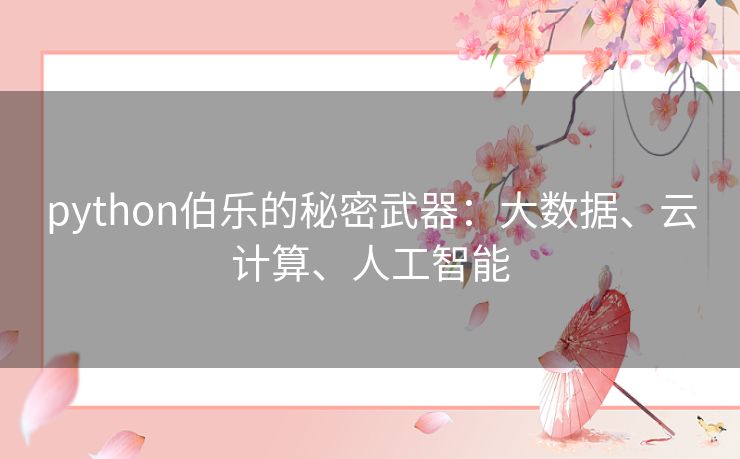 python伯乐的秘密武器:大数据、云计算、人工智能 python伯乐的秘密武器:大数据、云计算、人工智能