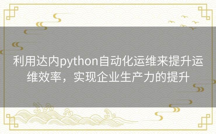 利用达内python自动化运维来提升运维效率,实现企业生产力的提升 利用达内python自动化运维来提升运维效率,实现企业生产力的提升