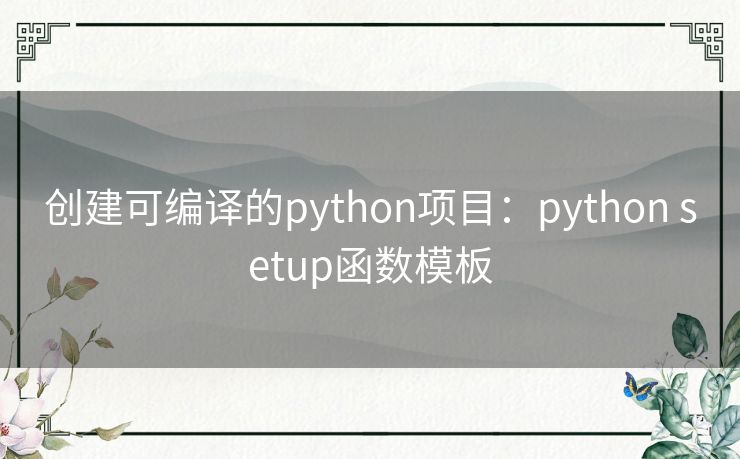 创建可编译的python项目:python setup函数模板 创建可编译的python项目:python setup函数模板