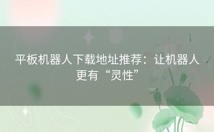 平板机器人下载地址推荐:让机器人更有“灵性” 平板机器人下载地址推荐:让机器人更有“灵性”