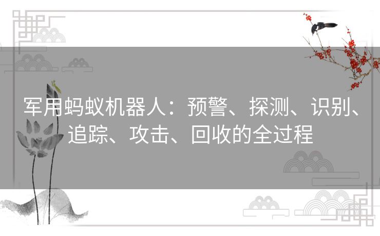 军用蚂蚁机器人:预警、探测、识别、追踪、攻击、回收的全过程 军用蚂蚁机器人:预警、探测、识别、追踪、攻击、回收的全过程