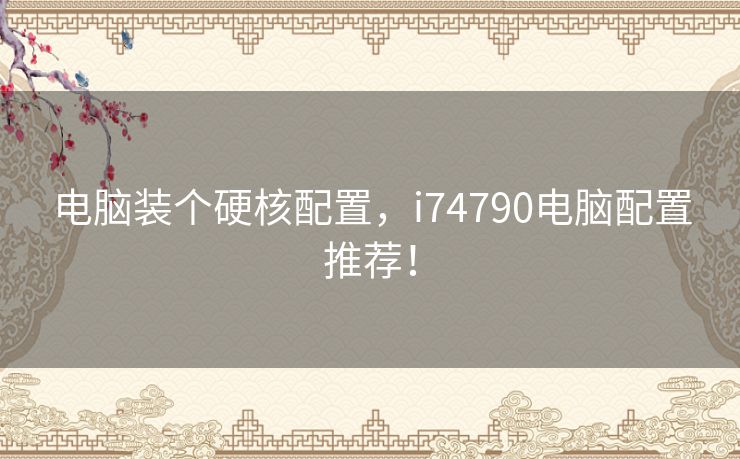 电脑装个硬核配置,i74790电脑配置推荐! 电脑装个硬核配置,i74790电脑配置推荐!