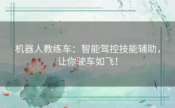 机器人教练车：智能驾控技能辅助，让你驶车如飞！