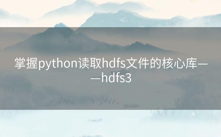 掌握python读取hdfs文件的核心库——hdfs3