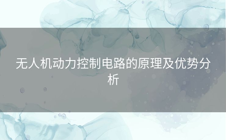 无人机动力控制电路的原理及优势分析 无人机动力控制电路的原理及优势分析