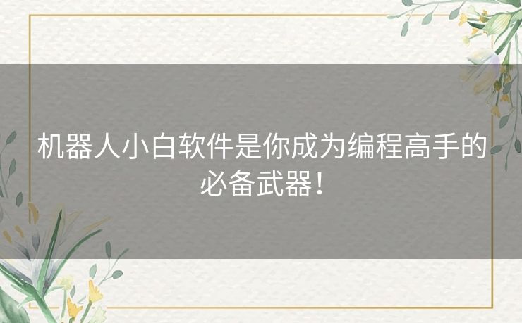 机器人小白软件是你成为编程高手的必备武器! 机器人小白软件是你成为编程高手的必备武器!