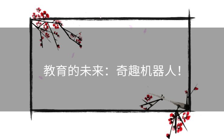 教育的未来:奇趣机器人! 教育的未来:奇趣机器人!