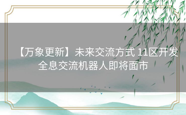 【万象更新】未来交流方式 11区开发全息交流机器人即将面市 【万象更新】未来交流方式 11区开发全息交流机器人即将面市