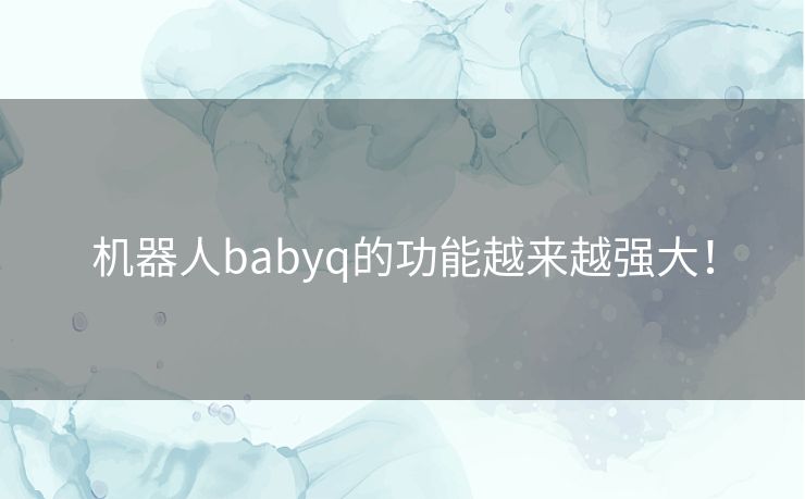 机器人babyq的功能越来越强大! 机器人babyq的功能越来越强大!