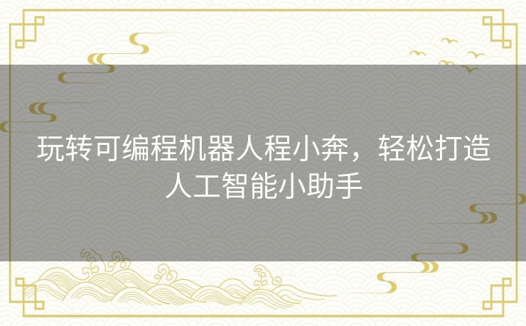 玩转可编程机器人程小奔,轻松打造人工智能小助手 玩转可编程机器人程小奔,轻松打造人工智能小助手