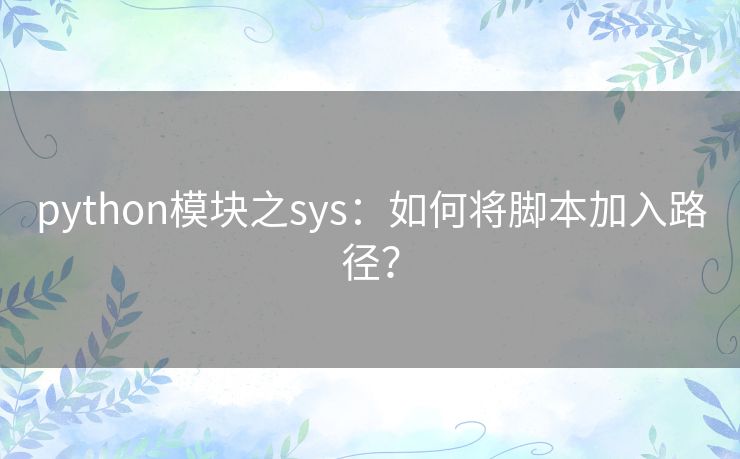python模块之sys:如何将脚本加入路径? python模块之sys:如何将脚本加入路径?
