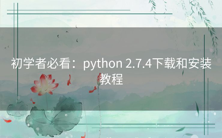 初学者必看:python 2.7.4下载和安装教程 初学者必看:python 2.7.4下载和安装教程