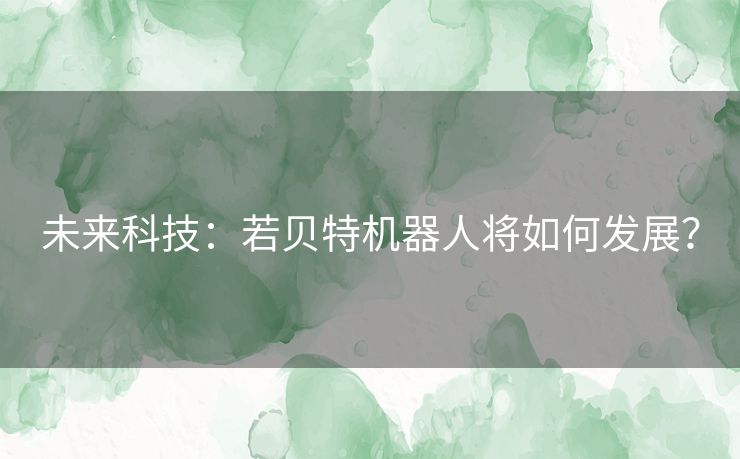 未来科技：若贝特机器人将如何发展？