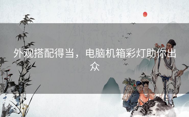 外观搭配得当,电脑机箱彩灯助你出众 外观搭配得当,电脑机箱彩灯助你出众