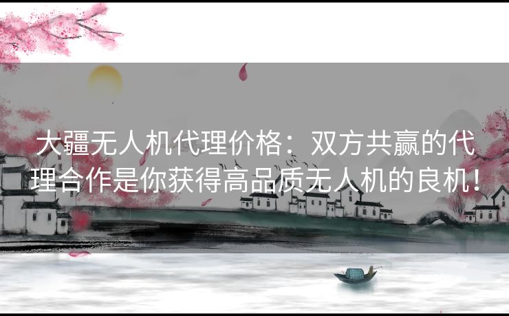 大疆无人机代理价格:双方共赢的代理合作是你获得高品质无人机的良机! 大疆无人机代理价格:双方共赢的代理合作是你获得高品质无人机的良机!