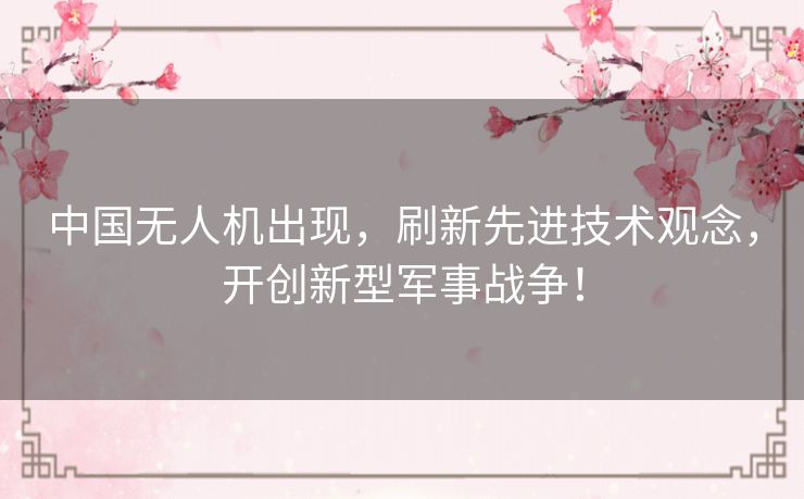 中国无人机出现,刷新先进技术观念,开创新型军事战争! 中国无人机出现,刷新先进技术观念,开创新型军事战争!