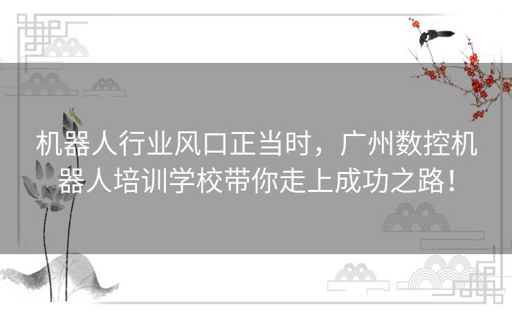 机器人行业风口正当时,广州数控机器人培训学校带你走上成功之路! 机器人行业风口正当时,广州数控机器人培训学校带你走上成功之路!