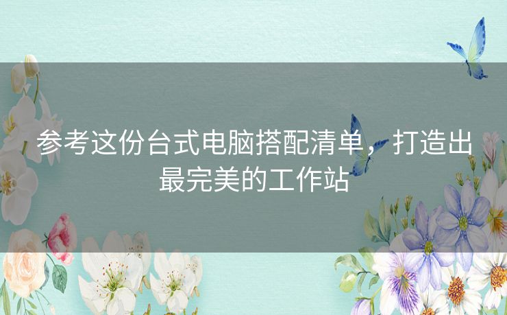 参考这份台式电脑搭配清单,打造出最完美的工作站 参考这份台式电脑搭配清单,打造出最完美的工作站