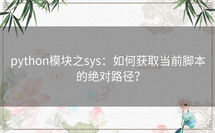 python模块之sys:如何获取当前脚本的绝对路径? python模块之sys:如何获取当前脚本的绝对路径?