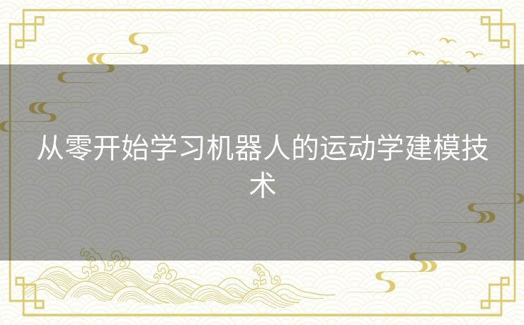 从零开始学习机器人的运动学建模技术