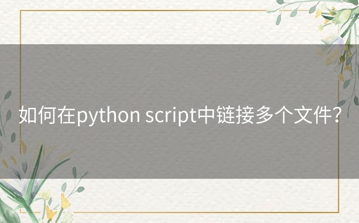 如何在python script中链接多个文件? 如何在python script中链接多个文件?