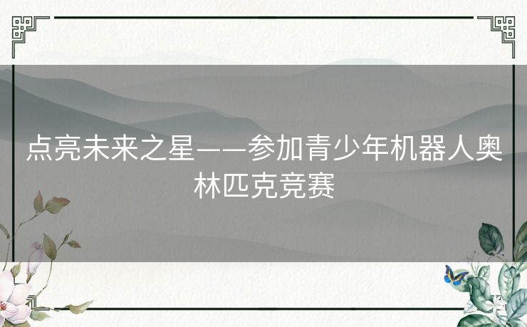 点亮未来之星——参加青少年机器人奥林匹克竞赛 点亮未来之星——参加青少年机器人奥林匹克竞赛