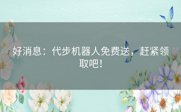 好消息:代步机器人免费送,赶紧领取吧! 好消息:代步机器人免费送,赶紧领取吧!