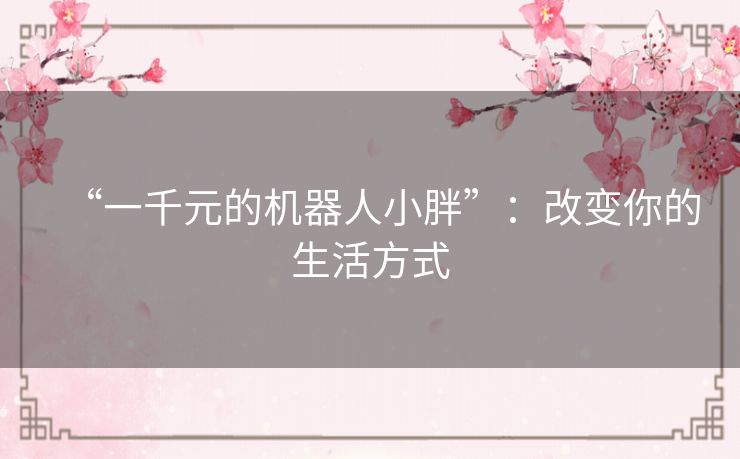 “一千元的机器人小胖”:改变你的生活方式 “一千元的机器人小胖”:改变你的生活方式