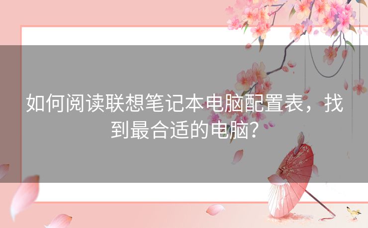 如何阅读联想笔记本电脑配置表,找到最合适的电脑? 如何阅读联想笔记本电脑配置表,找到最合适的电脑?