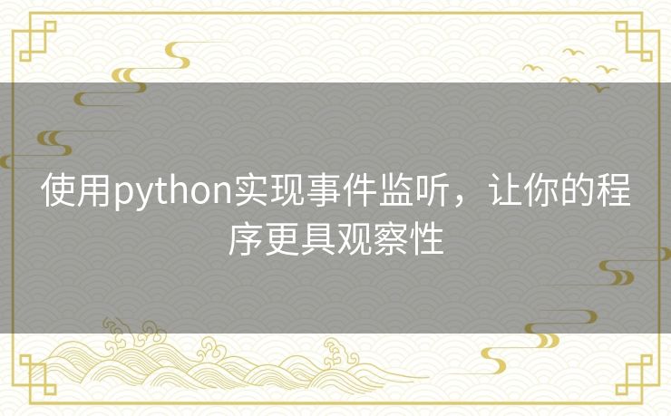 使用python实现事件监听,让你的程序更具观察性 使用python实现事件监听,让你的程序更具观察性
